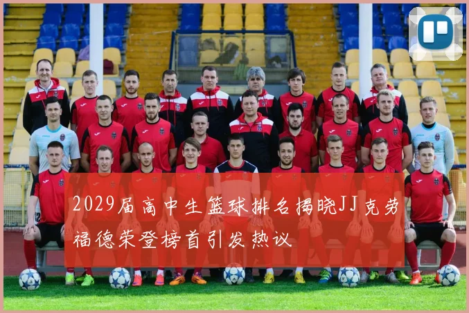2029届高中生篮球排名揭晓JJ克劳福德荣登榜首引发热议