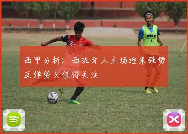 西甲分析：西班牙人主场迎来强势反弹势头值得关注