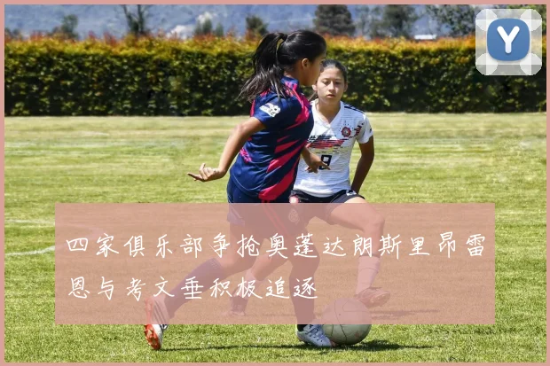 四家俱乐部争抢奥蓬达朗斯里昂雷恩与考文垂积极追逐