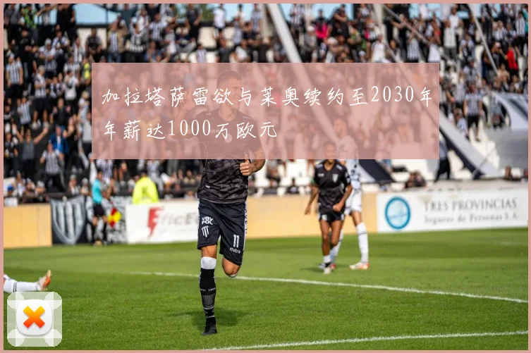 加拉塔萨雷欲与莱奥续约至2030年年薪达1000万欧元