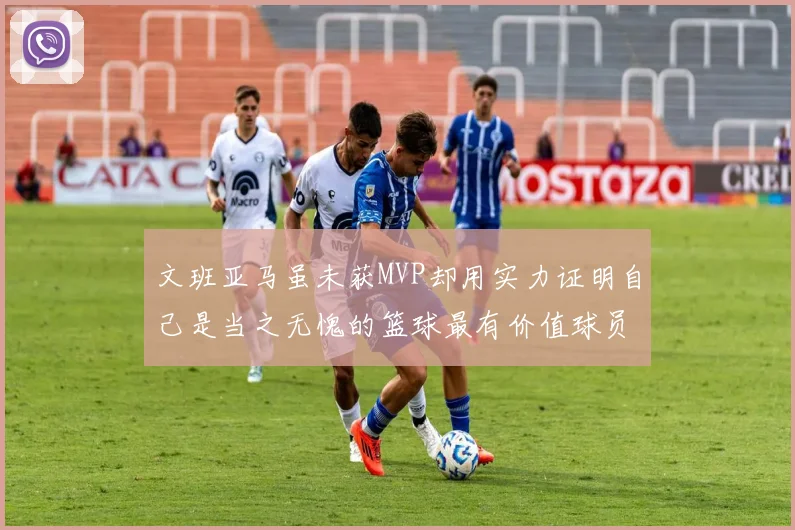 文班亚马虽未获MVP却用实力证明自己是当之无愧的篮球最有价值球员